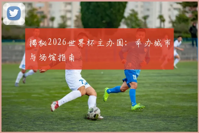 揭秘2026世界杯主办国：举办城市与场馆指南