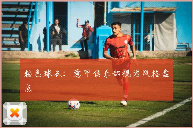 粉色球衣:意甲俱乐部视觉风格盘点