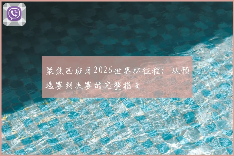 聚焦西班牙2026世界杯征程：从预选赛到决赛的完整指南